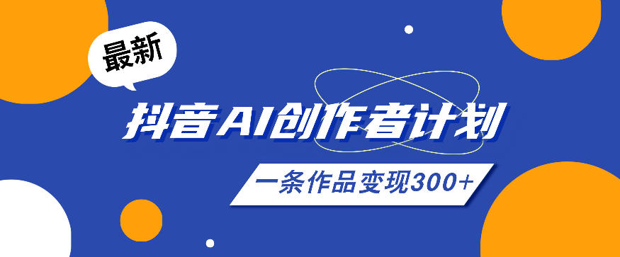 26年最新抖音AI创作者计划实操课程，一条作品变现300+-问小徐资源库
