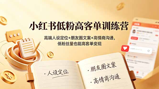 小红书低粉高客单训练营：高端人设定位+朋友圈文案+高情商沟通，低粉丝量也能高客单变现-问小徐资源库