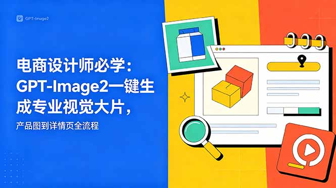 电商设计师必学-更新：GPT-Image2一键生成专业视觉大片，产品图到详情页全流程-问小徐资源库