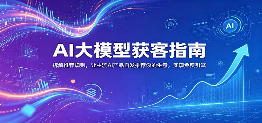 AI大模型获客指南：拆解推荐规则，让主流AI产品自发推荐你的生意 ，实现免费引流-问小徐资源库