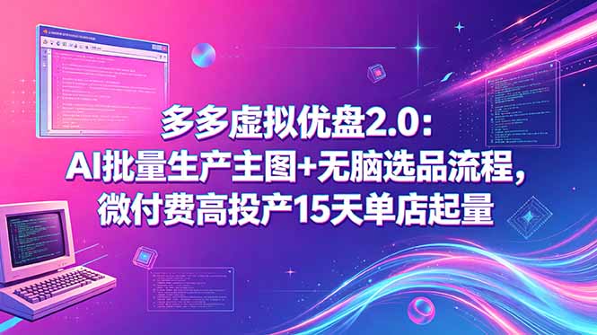 多多虚拟优盘2.0：AI批量生产主图+无脑选品流程，微付费高投产15天单店起量-问小徐资源库