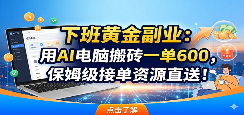 下班黄金副业:用AI电脑搬砖一单600,保姆级接单资源直送!-问小徐资源库