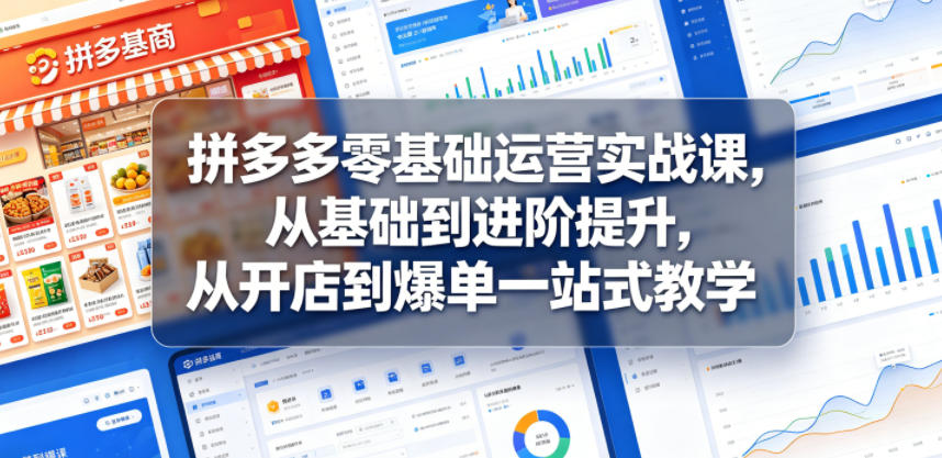 拼多多零基础运营实战课，从基础到进阶提升，从开店到爆单一站式教学-问小徐资源库