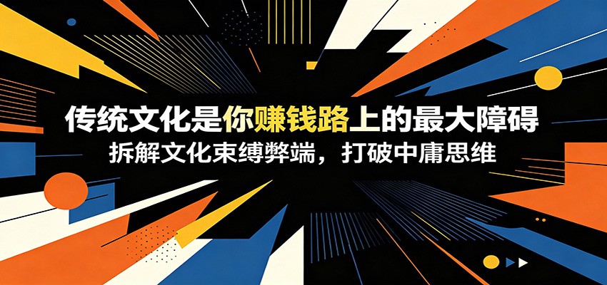 付费文章：《传统文化是你赚钱路上的最大障碍》拆解文化束缚弊端，打破中庸思维-问小徐资源库