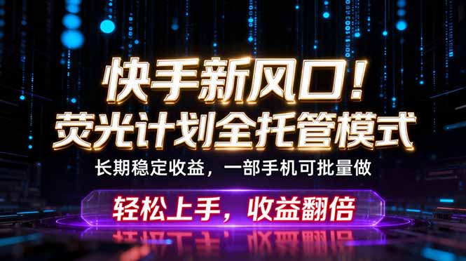 快手新风口！荧光计划全托管躺赚，不用自己干，批量操作月入3W+-问小徐资源库