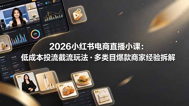 2026小红书电商直播小课，低成本投流截流玩法，多类目爆款商家经验完整拆解教学-问小徐资源库