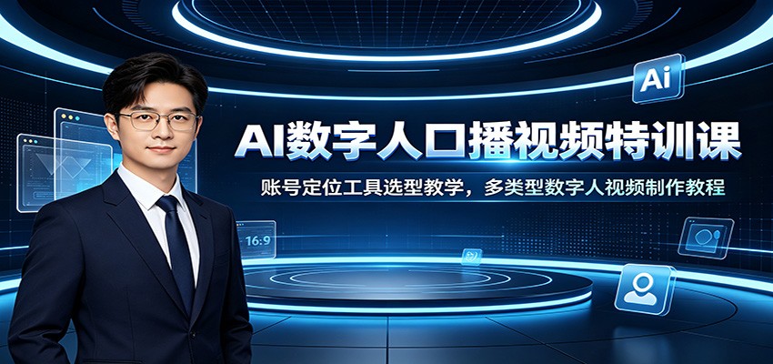 AI数字人口播视频特训课：账号定位工具选型教学，多类型数字人视频制作教程-问小徐资源库