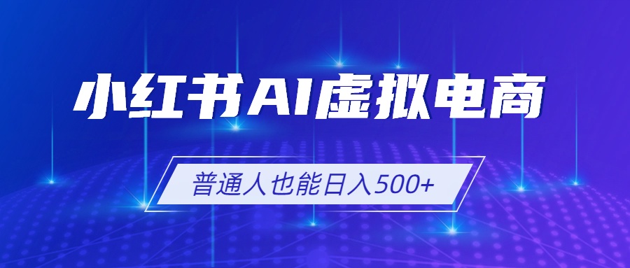小红书AI虚拟电商2.0，AI软件+SEO技术，单店日入500+，可多店铺矩阵放大-问小徐资源库