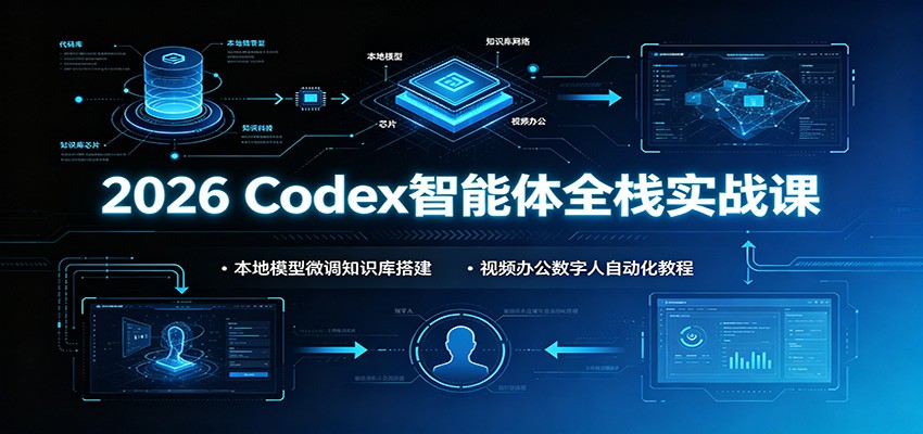 2026 Codex智能体全栈实战课：本地模型微调知识库搭建，视频办公数字人自动化教程-问小徐资源库