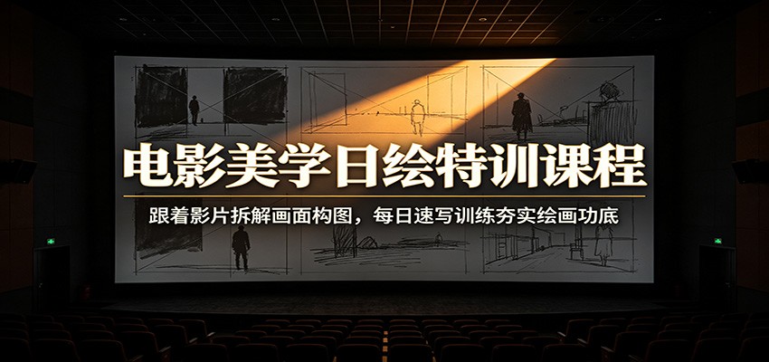 电影美学日绘特训课程：跟着影片拆解画面构图，每日速写训练夯实绘画功底-问小徐资源库