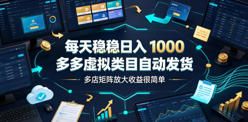 每天稳稳日入1000,多多虚拟类目自动发货,多店矩阵放大收益很简单【揭秘】-问小徐资源库