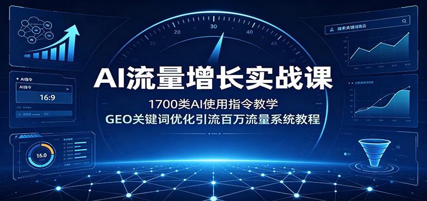 AI流量增长实战课：1700类AI使用指令教学，GEO关键词优化引流百万流量系统教程-问小徐资源库