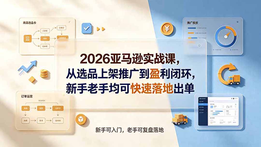 2026亚马逊实战课，从选品上架推广到盈利闭环，新手老手均可快速落地出单-问小徐资源库