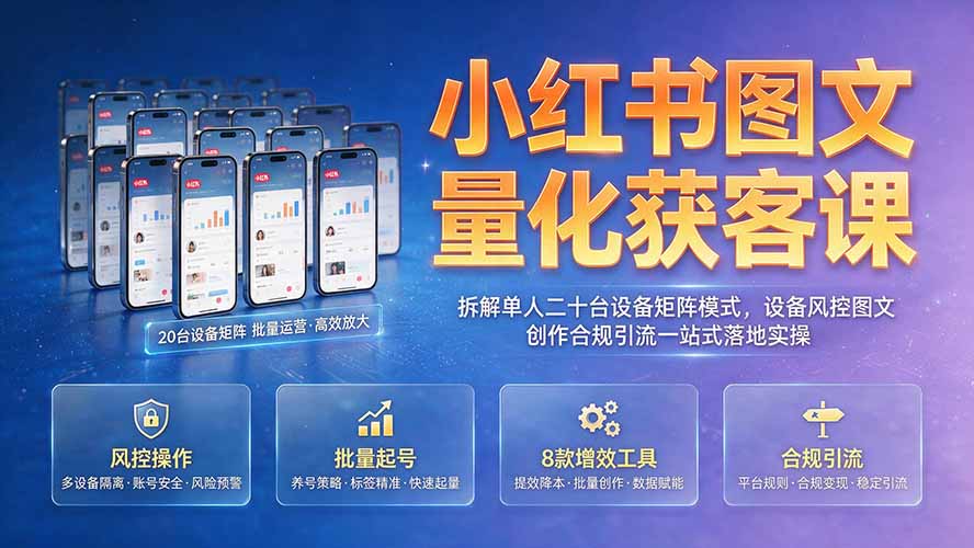 小红书图文量化获客课|拆解单人二十台设备矩阵模式,设备风控图文创作合规引流一站式落地实操-问小徐资源库