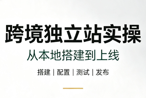 跨境独立站实操:从本地搭建到上线-问小徐资源库