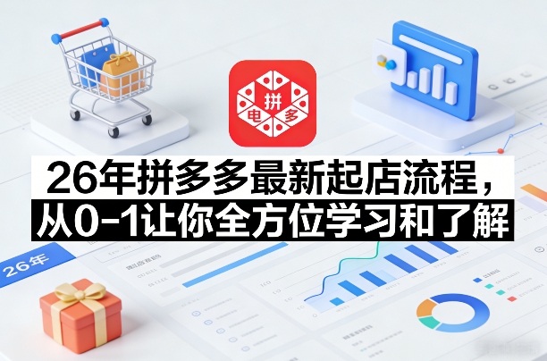 26年拼多多最新起店流程，从0-1让你全方位学习和了解(07月28日更新)-问小徐资源库