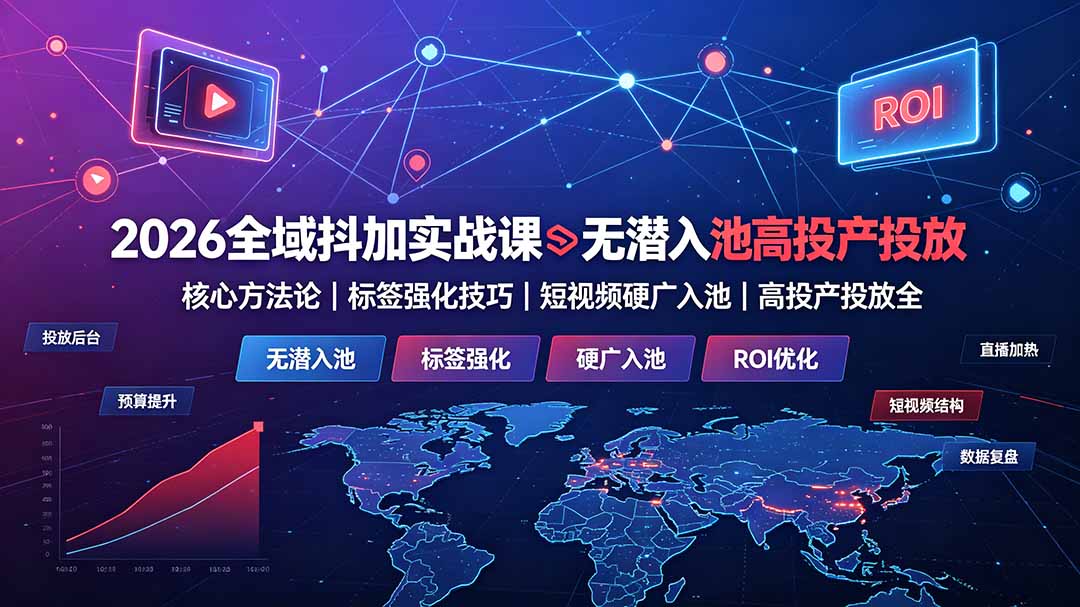 2026全域抖加实战课：无潜入池核心方法论｜标签强化技巧｜短视频硬广入池｜高投产投放全教程-问小徐资源库