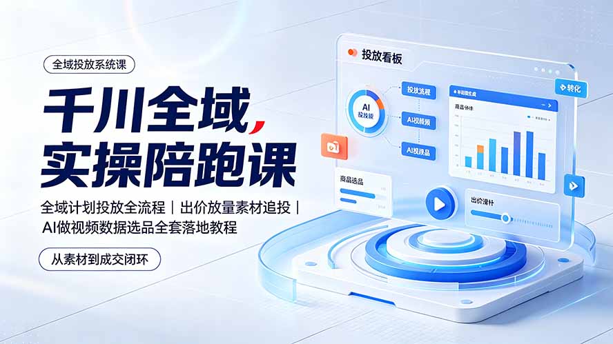千川全域实操陪跑课：全域计划投放全流程｜出价放量素材追投｜AI做视频数据选品全套落地教程-问小徐资源库
