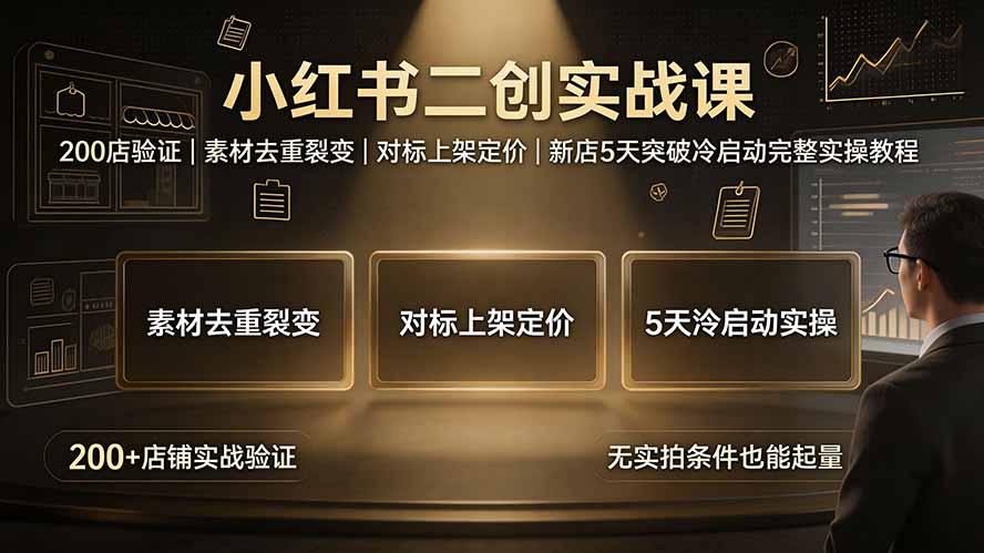 小红书二创实战课：200店验证｜素材去重裂变｜对标上架定价｜新店5天突破冷启动完整实操教程-问小徐资源库