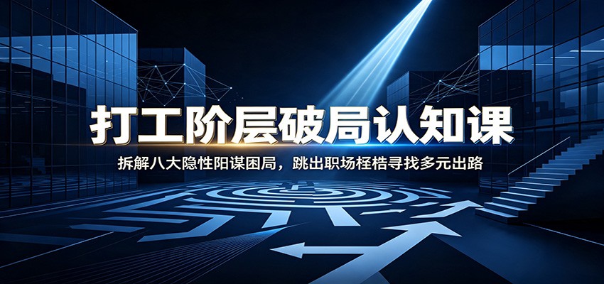 打工阶层破局认知：拆解八大隐性阳谋困局，跳出职场桎梏寻找多元出路-问小徐资源库