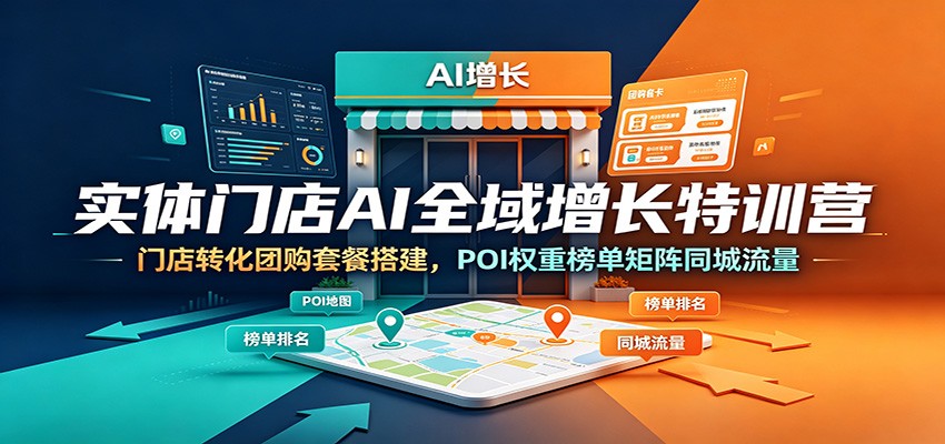 实体门店AI全域增长特训营：门店转化团购套餐搭建，POI权重榜单矩阵同城流量-问小徐资源库