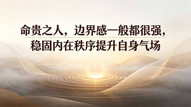 付费文章：命贵之人，边界感一般都很强，稳固内在秩序提升自身气场-问小徐资源库