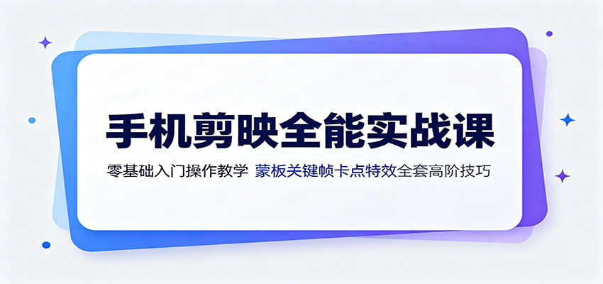 手机剪映全能实战课:零基础入门操作教学,蒙版关键帧卡点特效全套高阶技巧-问小徐资源库