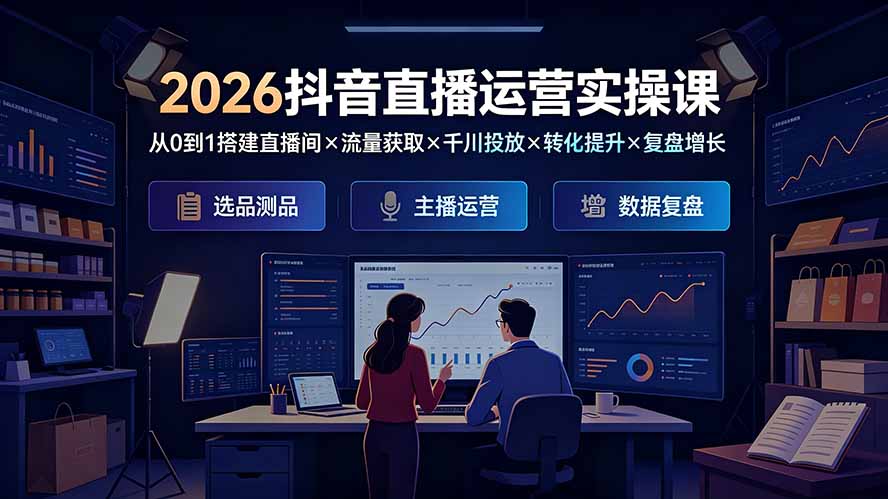 2026抖音直播运营实操课:从0到1搭建直播间×流量获取×千川投放×转化提升×复盘增长,系统掌握完整闭环-问小徐资源库