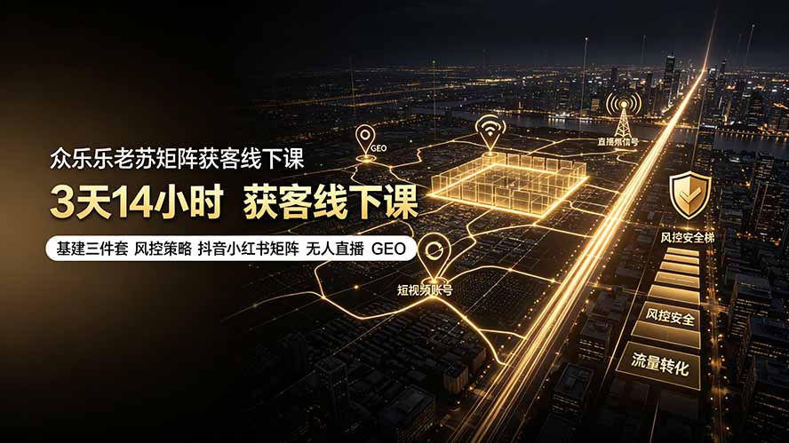 众乐乐老苏矩阵获客线下课:3天14小时×基建三件套×风控策略×抖音小红书矩阵×无人直播×GEO-问小徐资源库