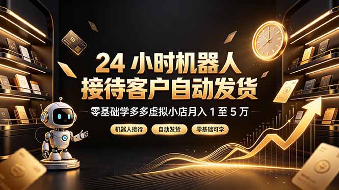 24 小时机器人接待客户自动发货，零基础学多多虚拟小店月入 1 至 5 万-问小徐资源库