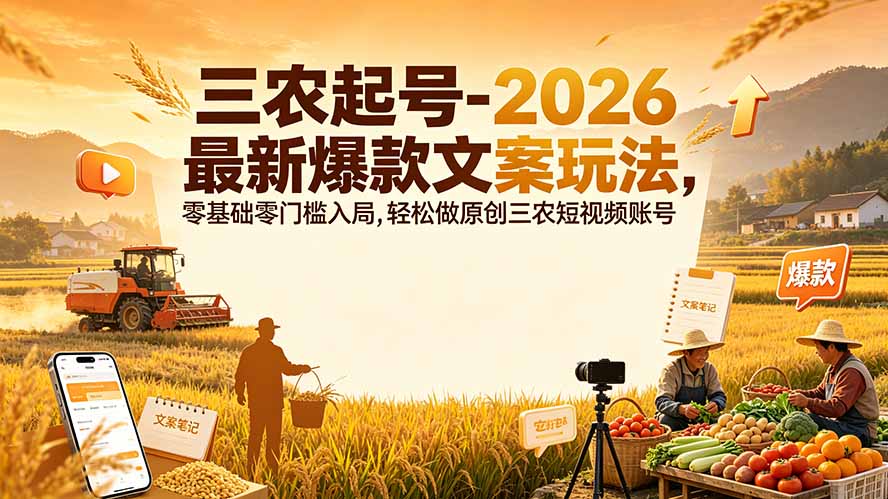 三农起号-2026 最新爆款文案玩法，零基础零门槛入局，轻松做原创三农短视频账号-问小徐资源库