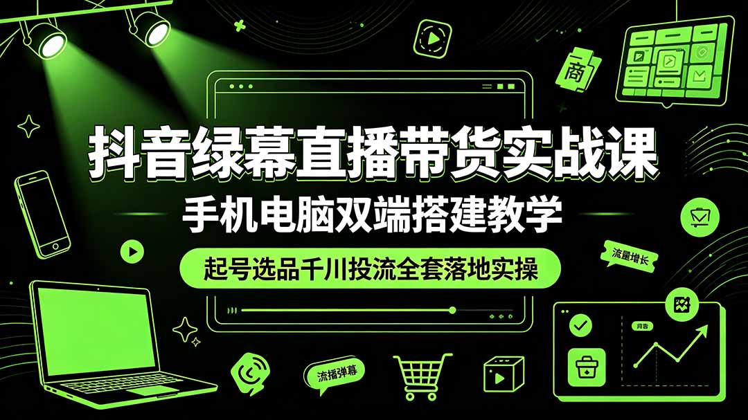 抖音绿幕直播带货实战课,手机电脑双端搭建教学,起号选品千川投流全套落地实操-问小徐资源库