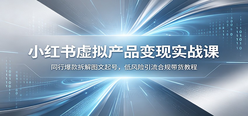 小红书虚拟产品变现实战课：同行爆款拆解图文起号，低风险引流合规带货教程-问小徐资源库