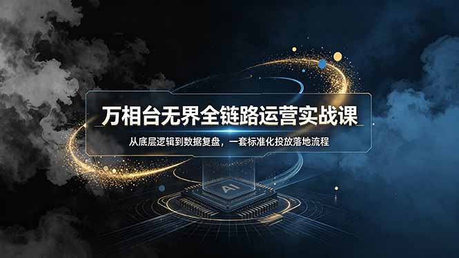 万相台无界全链路运营实战课，从底层逻辑到数据复盘，一套标准化投放落地流程-问小徐资源库