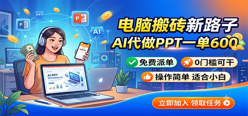 电脑搬砖新路子：AI代做PPT一单600，免费派单，0门槛可干-问小徐资源库