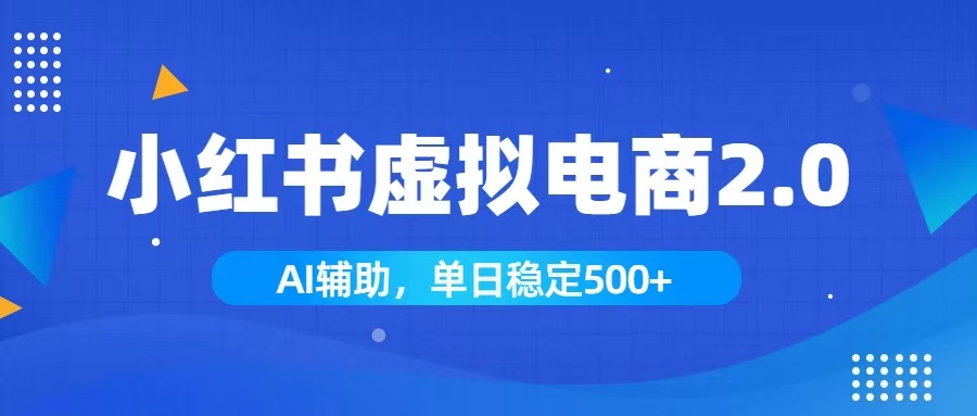 小红书AI虚拟电商2.0，学员实测单日收益1800+，长尾搜索流量持续稳定出单-问小徐资源库