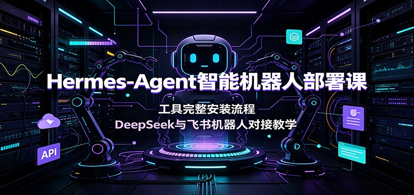 Hermes-Agent智能机器人部署课：工具完整安装流程，DeepSeek与飞书机器人对接教学-问小徐资源库
