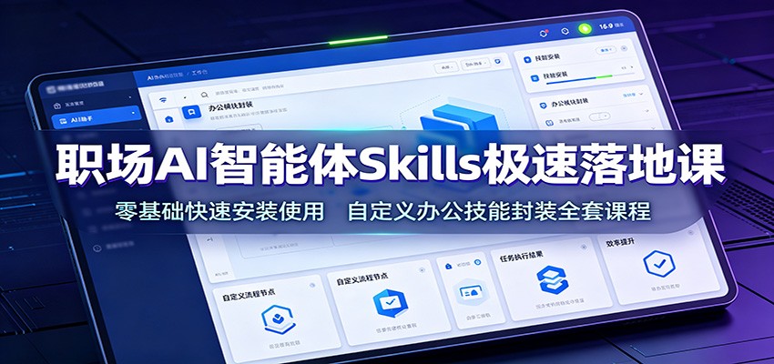 职场AI智能体Skills极速落地课：零基础快速安装使用，自定义办公技能封装全套课程-问小徐资源库