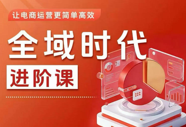 全域时代进阶课,更简单高效的全域投放实操,让电商运营更简单高效(更新0709)-问小徐资源库