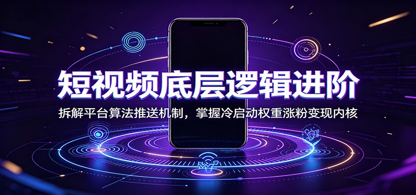 短视频底层逻辑进阶:拆解平台算法推送机制,掌握冷启动权重涨粉变现内核-问小徐资源库