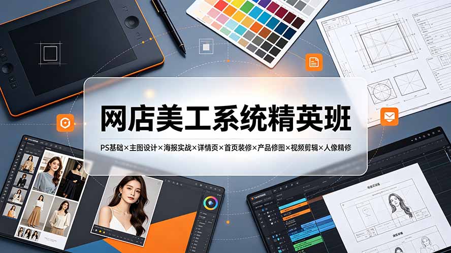 网店美工系统精英班-7月:PS基础×主图设计×海报实战×详情页×首页装修×产品修图×视频剪辑×人像精修。-问小徐资源库