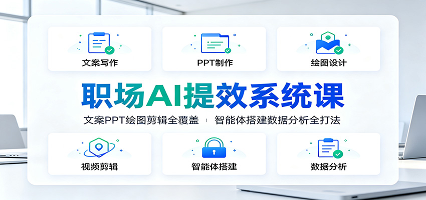职场AI提效系统课：文案PPT绘图剪辑全覆盖，智能体搭建数据分析全打法-问小徐资源库
