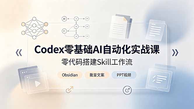 Codex零基础AI自动化实战课，零代码搭建Skill工作流，搭配Obsidian批量制作文案PPT视频-问小徐资源库
