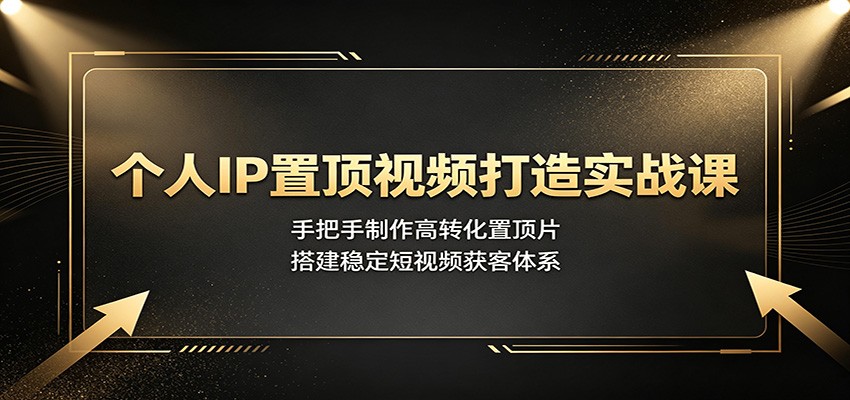 个人IP置顶视频打造实战课：手把手制作高转化置顶片，搭建稳定短视频获客体系-问小徐资源库