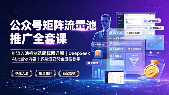 公众号矩阵流量池推广全套课,推流入池机制选题标题详解,DeepSeek AI批量做内容,多渠道变现全流程教学-问小徐资源库