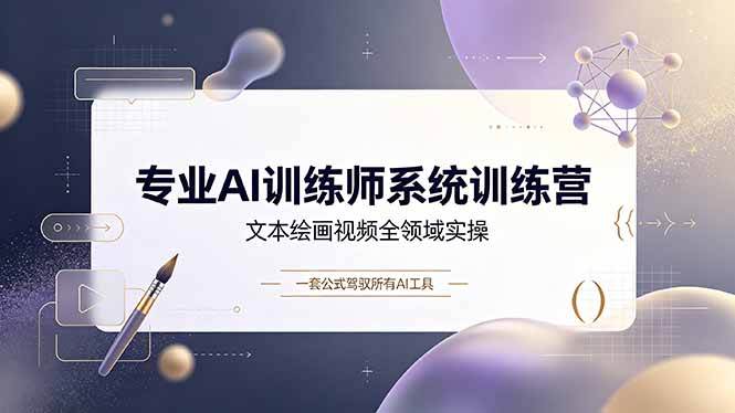 专业AI训练师系统训练营,文本绘画视频全领域实操,一套公式驾驭所有AI工具-问小徐资源库