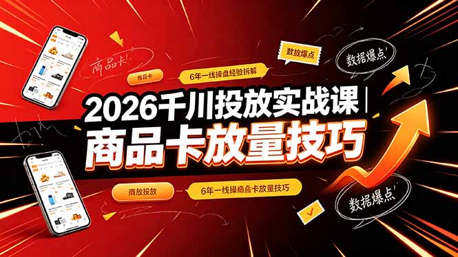 2026千川投放实战课｜6年一线操盘经验拆解，通俗讲解全域投放，吃透商品卡放量技巧-问小徐资源库