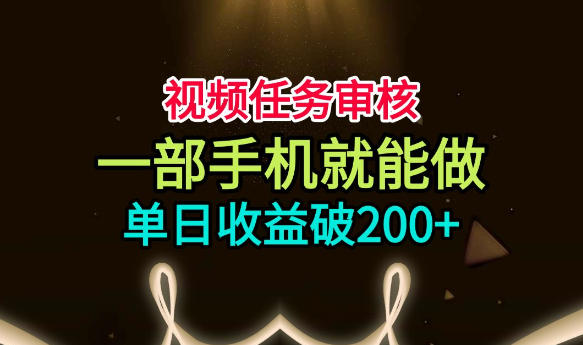 视频任务审核,一部手机就能做,简单上手,单日收益破200+【揭秘】-问小徐资源库