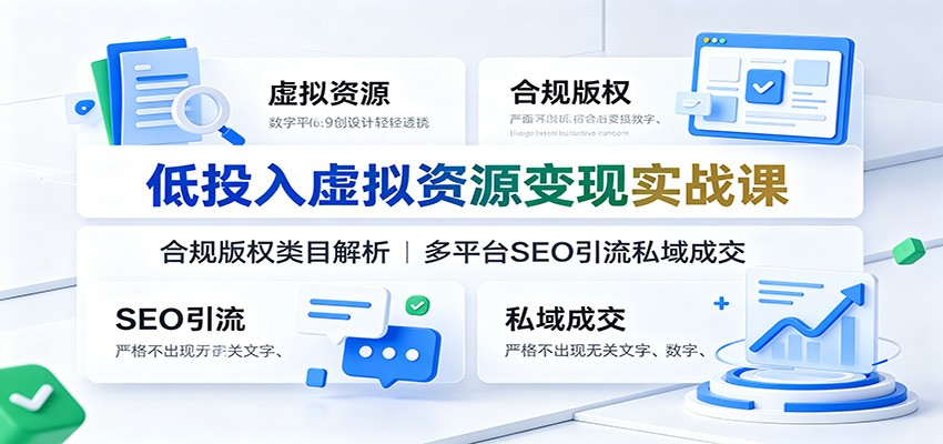 低投入虚拟资源变现实战课：合规版权类目解析，多平台SEO引流私域成交-问小徐资源库