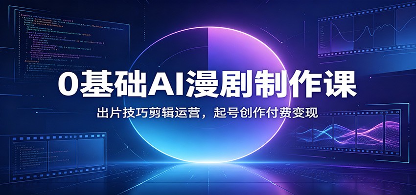 0基础AI漫剧制作课：出片技巧剪辑运营，起号创作付费变现-问小徐资源库